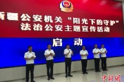 新昌新疆公安机关启动“阳光下的守护”法治公安主题宣传活动